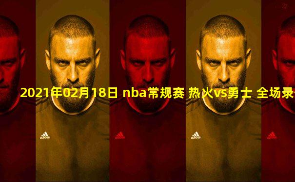 2021年02月18日 nba常规赛 热火vs勇士 全场录像回放